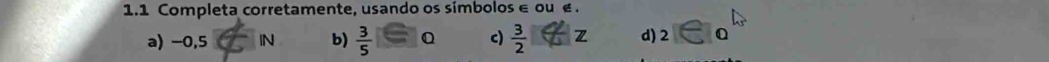 1.1 Completa corretamente, usando os símbolos ∈ ou e. 
a) -0,5
b)  3/5  c)  3/2  Z d) 2 0