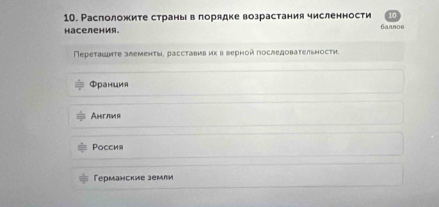 Расπоложите страньвлорядке возрастания численности 10
населения. баллов
Переташите элементы, расставив их в верной последовательности.
Φранция
Англия
Pоссия
Германские земли