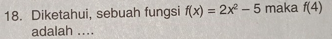 Diketahui, sebuah fungsi f(x)=2x^2-5 maka f(4)
adalah ....