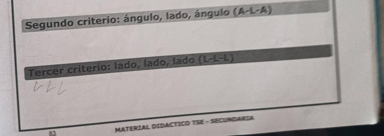 Segundo criterio: ángulo, lado, ángulo (A-L-A)
Tercer criterio: lado, lado, lado (L-L-L)
83 
MATERIAL DIDACTICO TSE - SEOINDARI