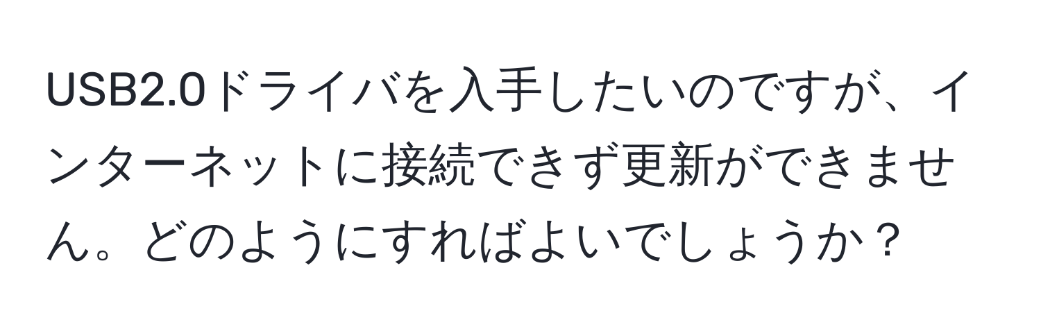 USB2.0ドライバを入手したいのですが、インターネットに接続できず更新ができません。どのようにすればよいでしょうか？