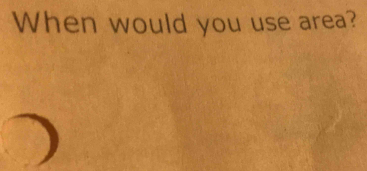 When would you use area?