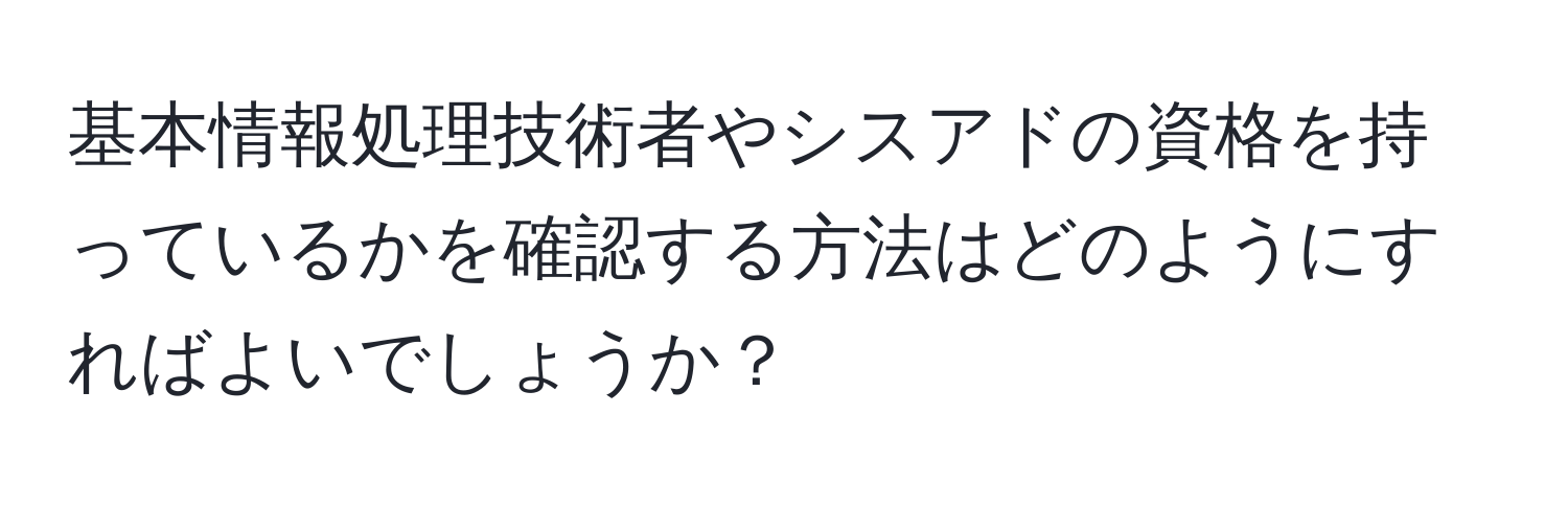 基本情報処理技術者やシスアドの資格を持っているかを確認する方法はどのようにすればよいでしょうか？