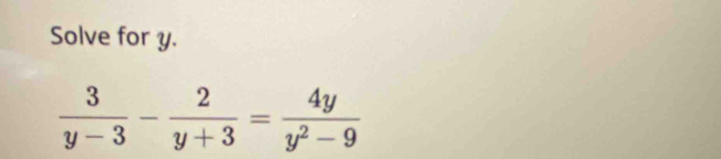 Solve for y.
 3/y-3 - 2/y+3 = 4y/y^2-9 