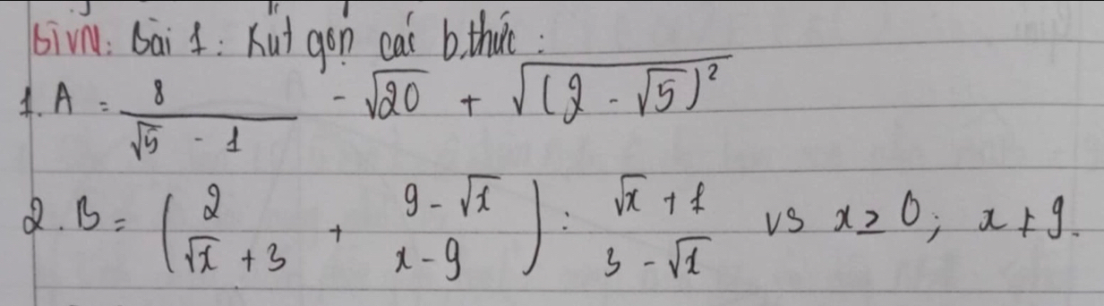 bi√n: bai 4: Kut gon cat b that :
4. A= 8/sqrt(5)-1 -sqrt(20)+sqrt((2-sqrt 5))^2
B=( 2/sqrt(x)+3 + (9-sqrt(x))/x-9 ): (sqrt(x)+1)/3-sqrt(1)  vs x≥slant 0; x!= 9.