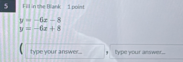 Fill in the Blank 1 point
y=-6x-8
y=-6x+8
type your answer... type your answer...