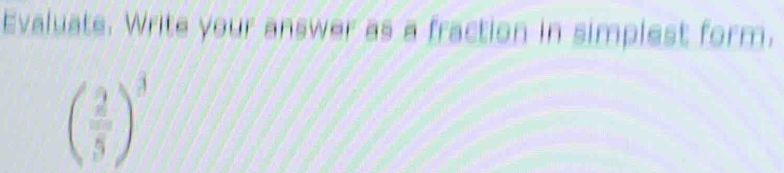 Evaluate. Write your answer as a fraction in simplest form.
( 2/5 )^3