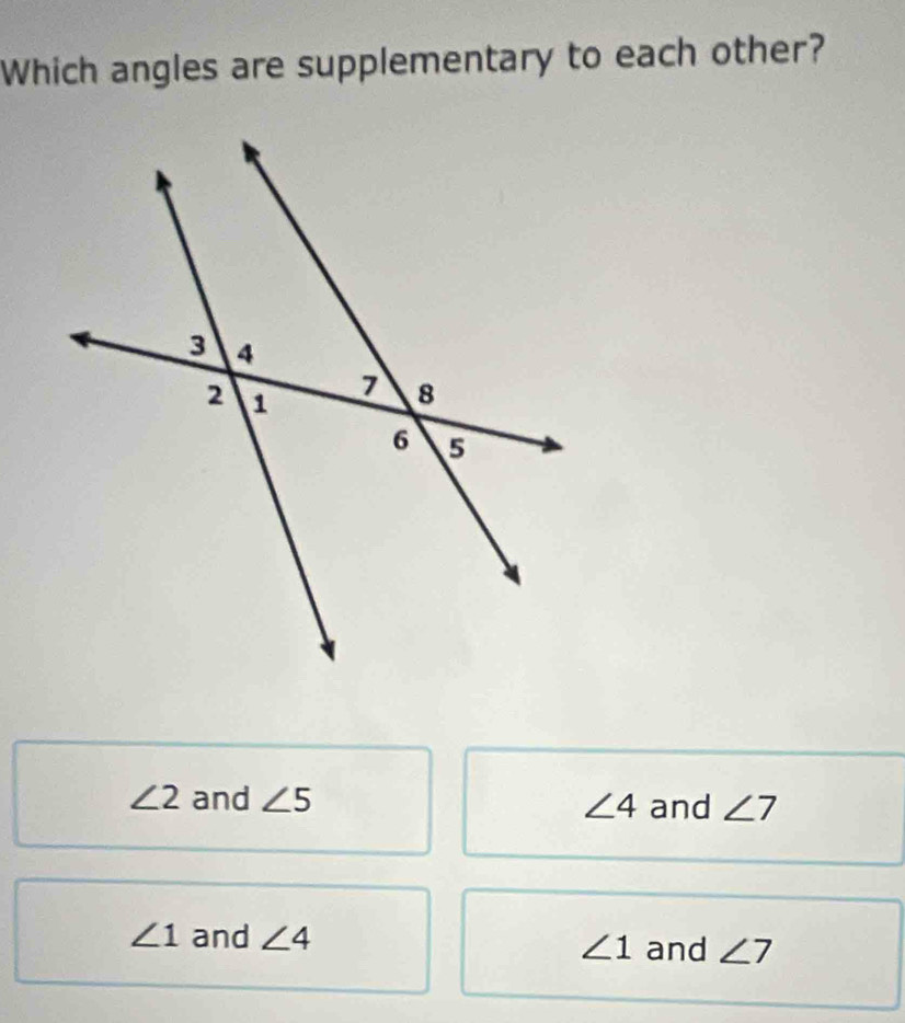 Which angles are supplementary to each other?
∠ 2 and ∠ 5 and ∠ 7
∠ 4
∠ 1 and ∠ 4
∠ 1 and ∠ 7