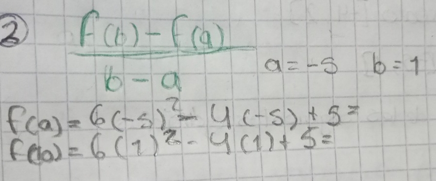  (f(1)-f(a))/b-a a=-5 b=1
f(a)=6(-5)^2-4(-5)+5=
f(10)=6(1)^2-4(1)+5=