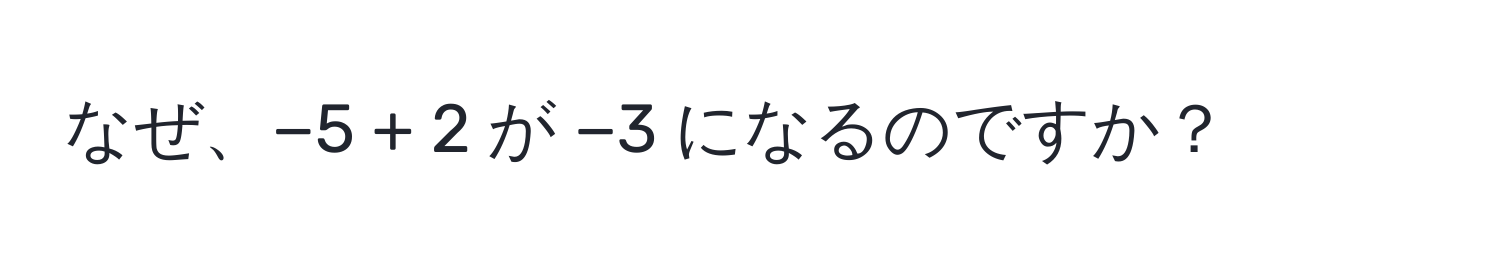 なぜ、−5 + 2 が −3 になるのですか？