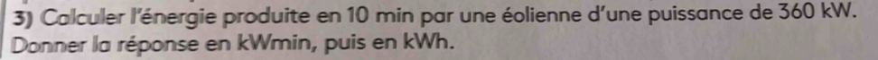 Calculer l'énergie produite en 10 min par une éolienne d'une puissance de 360 kW. 
Donner la réponse en kWmin, puis en kWh.