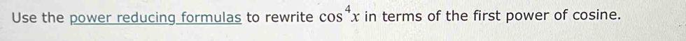 Use the power reducing formulas to rewrite cos^4x in terms of the first power of cosine.