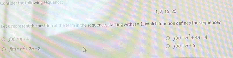 Consider the following sequence:
1, 7, 15, 25
Let n represent the position of the term in the sequence, starting with n=1. Which function defnes the sequence?
f(n)=n+4
f(n)=n^2+4n-4
f(n)=n^2+3n-3
f(n)=n+6