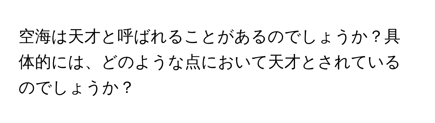 空海は天才と呼ばれることがあるのでしょうか？具体的には、どのような点において天才とされているのでしょうか？