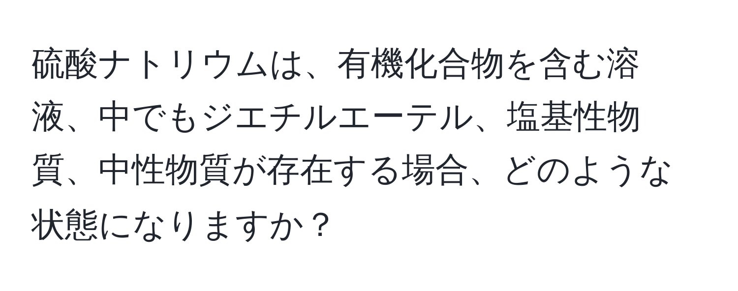 硫酸ナトリウムは、有機化合物を含む溶液、中でもジエチルエーテル、塩基性物質、中性物質が存在する場合、どのような状態になりますか？