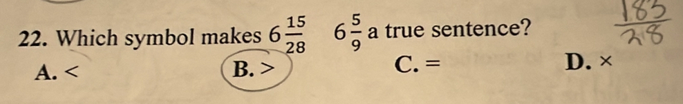 Which symbol makes 6 15/28  6 5/9 a a true sentence?
C. =
A. B. D. ×