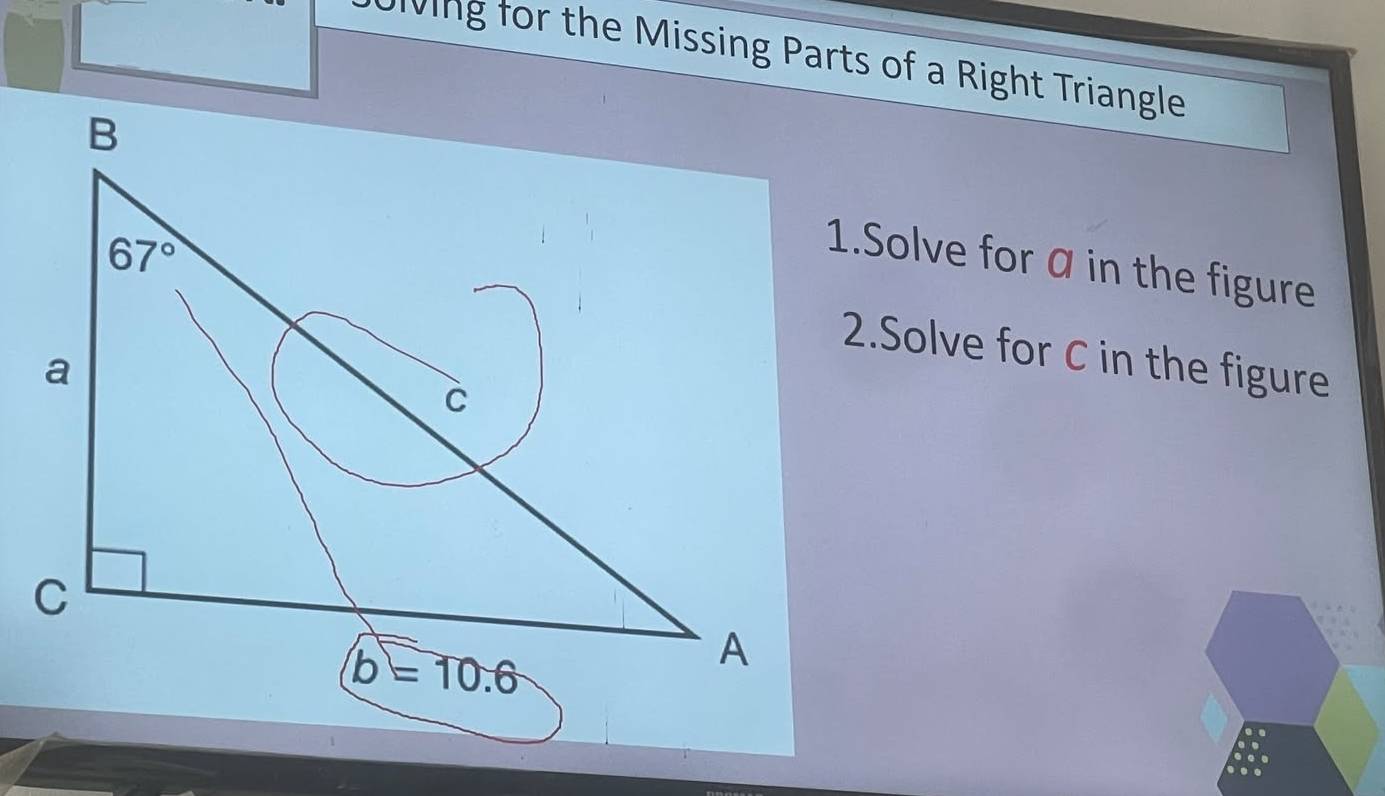 Uiving for the Missing Parts of a Right Triangle
1.Solve for @ in the figure
2.Solve for C in the figure