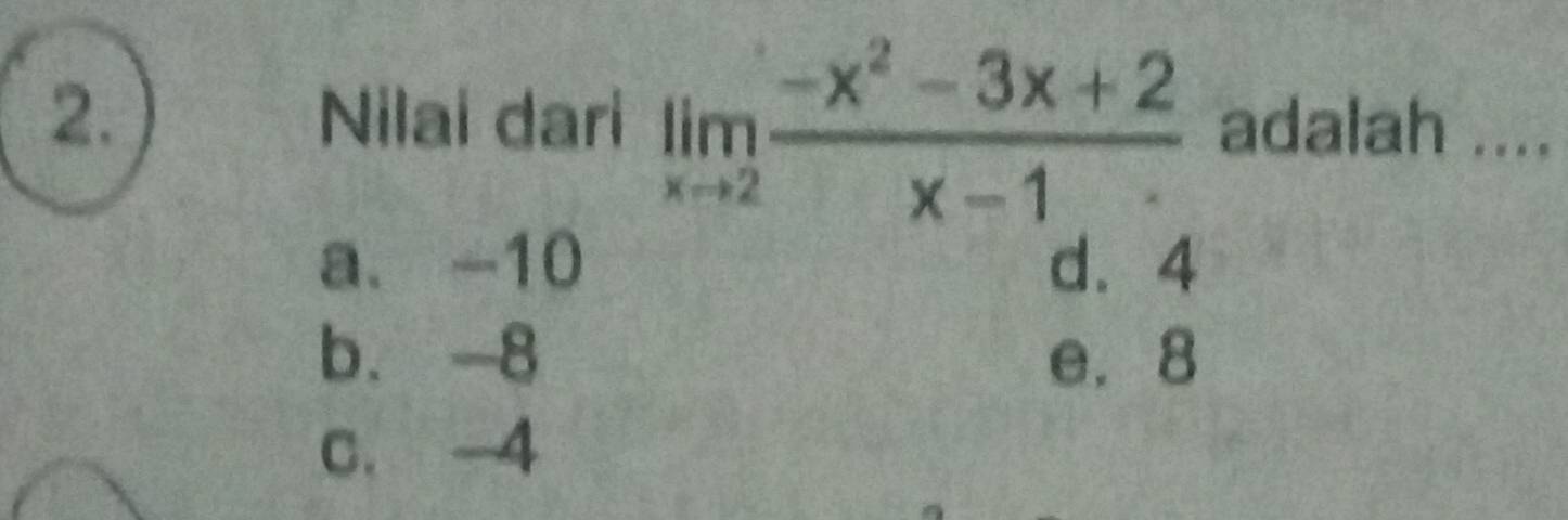 Nilai dari limlimits _xto 2 (-x^2-3x+2)/x-1  adalah ....
a. -10 d. 4
b. 8 e. 8
c. -4