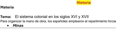 Historia 
Materia 
Tema: El sistema colonial en los siglos XVI y XVII 
Para organizar la mano de obra, los españoles emplearon el repartimiento forza 
Minas