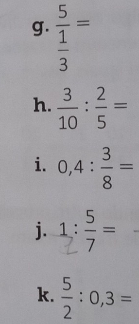 frac 5 1/3 =
h.  3/10 : 2/5 =
i. 0,4: 3/8 =
j. 
k.  5/2 :0,3=