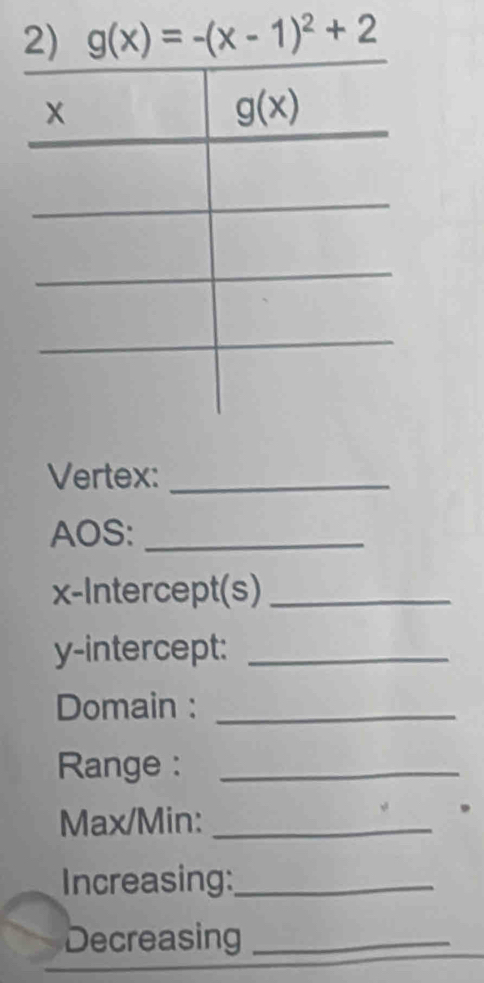 Vertex:_
AOS:_
x-Intercept(s)_
y-intercept:_
Domain :_
Range :_
Max/Min: _ 
Increasing:_
Decreasing_