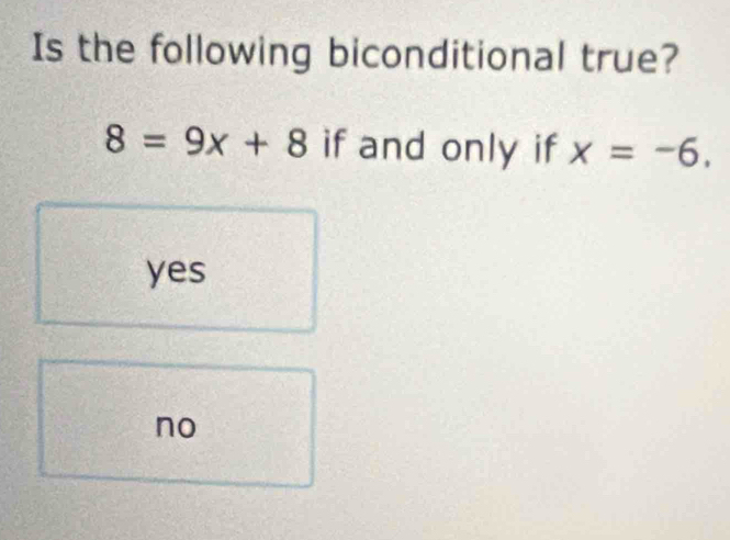 Is the following biconditional true?
8=9x+8 if and only if x=-6.
yes
no