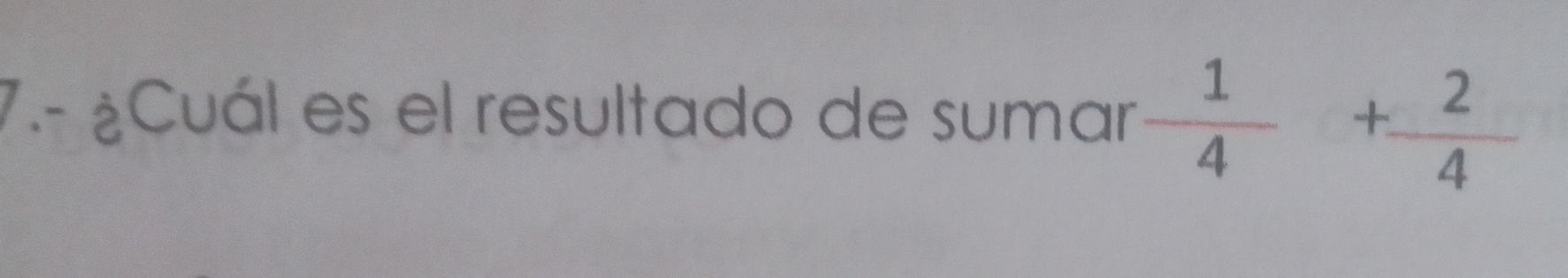 7.- ¿Cuál es el resultado de sumar  1/4 + 2/4 