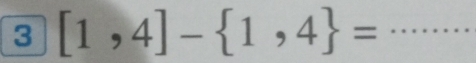 3 [1,4]- 1,4 = _