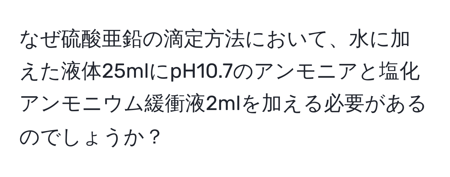 なぜ硫酸亜鉛の滴定方法において、水に加えた液体25mlにpH10.7のアンモニアと塩化アンモニウム緩衝液2mlを加える必要があるのでしょうか？