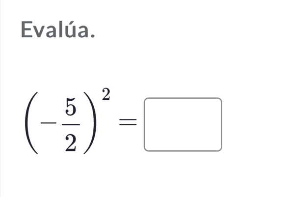 Evalúa.
(- 5/2 )^2=□