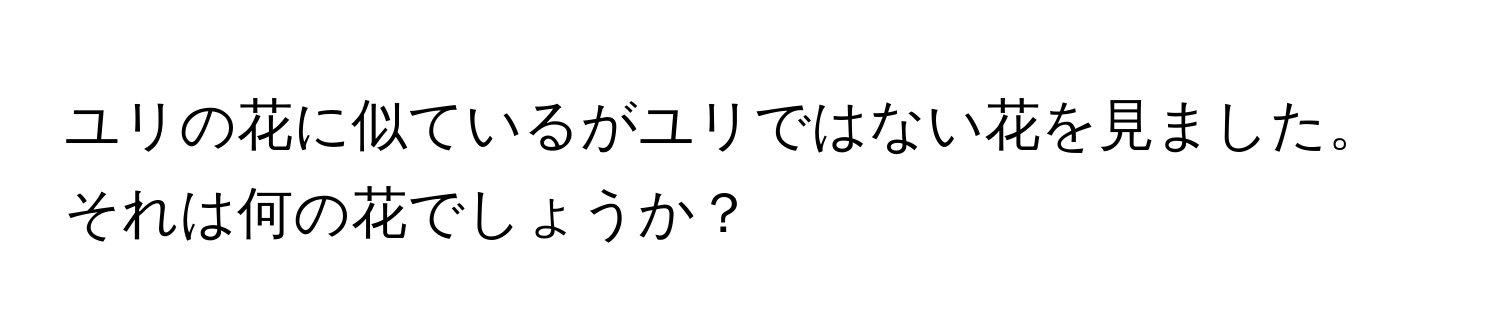 ユリの花に似ているがユリではない花を見ました。それは何の花でしょうか？