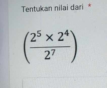 Tentukan nilai dari *
( (2^5* 2^4)/2^7 )