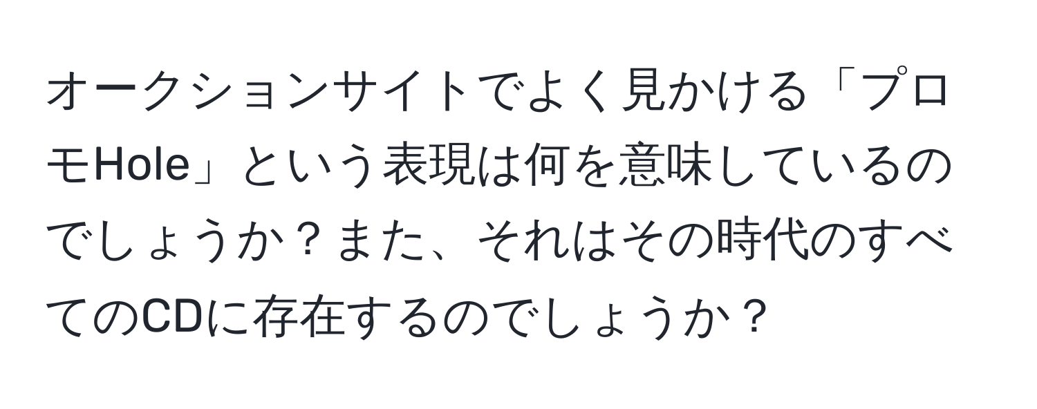 オークションサイトでよく見かける「プロモHole」という表現は何を意味しているのでしょうか？また、それはその時代のすべてのCDに存在するのでしょうか？