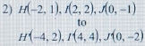 H(-2,1), f(2,2), f(0,-1)
to
H(-4,2), I(4,4), J(0,-2)