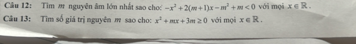 Tìm m nguyên âm lớn nhất sao cho: -x^2+2(m+1)x-m^2+m<0</tex> với mọi x∈ R. 
Câu 13: Tìm số giá trị nguyên m sao cho: x^2+mx+3m≥ 0 với mọi x∈ R.