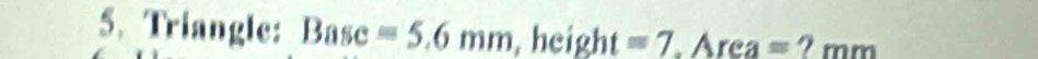 Triangle: Base =5.6mm , height =7 Área s= 2 mm