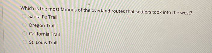 Which is the most famous of the overland routes that settlers took into the west?
Santa Fe Trail
Oregon Trail
California Trail
St. Louis Trail