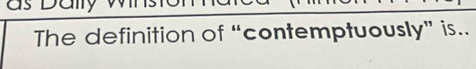 The definition of “contemptuously” is..