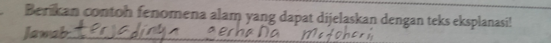 Berikan contoh fenomena alam yang dapat dijelaskan dengan teks eksplanasi! 
Jawab_