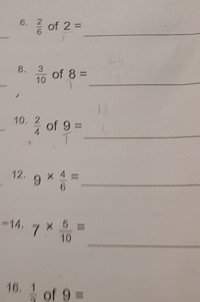  2/6  of 2= _ 
_ 
8.  3/10  of 8= _ 
_ 
10.  2/4  of 9=
12, 9*  4/6 = _ 
_
-14, 7*  5/10 =
16,  1/2  of 9=