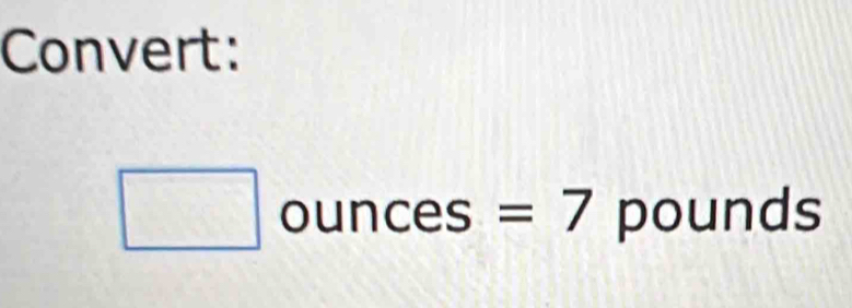 Convert: 
□ 00 unces || =7 pounds