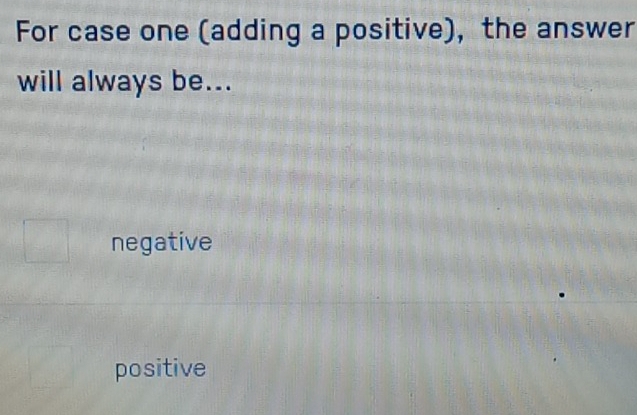 For case one (adding a positive), the answer
will always be...
negative
positive