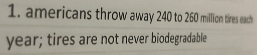 americans throw away 240 to 260 million tires each
year; tires are not never biodegradable