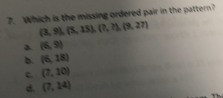 Which is the missing ordered pair in the pattern?
(3,9),(5,15),(?,?),(9,27)
a. (6,9)
b. (6,18)
C. (7,10)
d. (7,14)