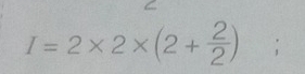 I=2* 2* (2+ 2/2 );