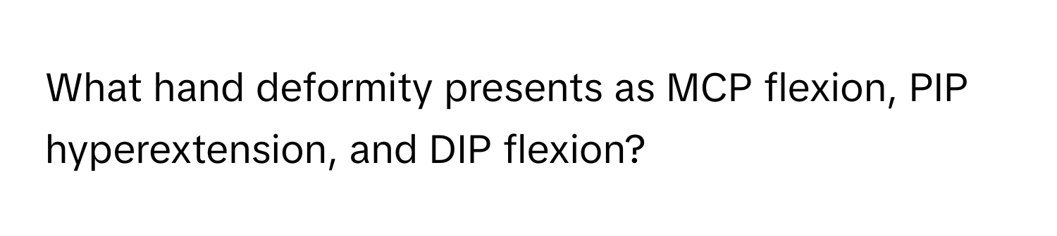 Solved: What hand deformity presents as MCP flexion, PIP hyperextension ...