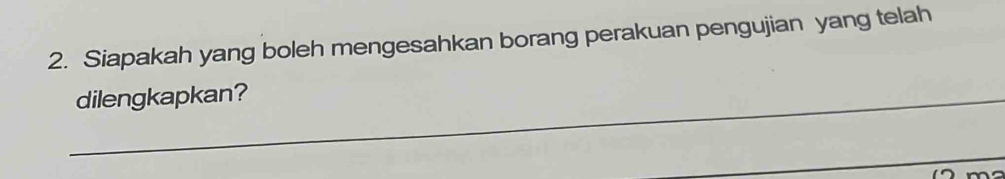 Siapakah yang boleh mengesahkan borang perakuan pengujian yang telah 
_dilengkapkan? 
_