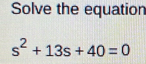 Solve the equation
s^2+13s+40=0