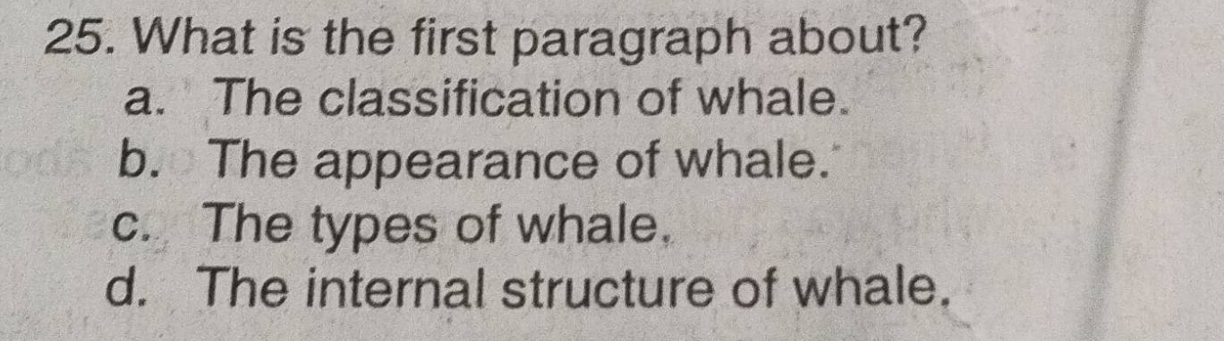 What is the first paragraph about?
a. The classification of whale.
b. The appearance of whale.
c. The types of whale.
d. The internal structure of whale.