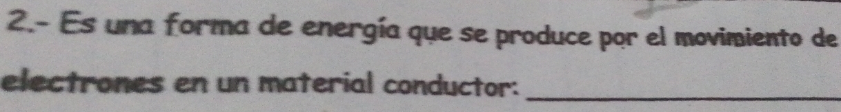 2.- Es una forma de energía que se produce por el movimiento de 
electrones en un material conductor:_